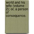 World and His Wife (Volume 2); Or, a Person of Consequence.