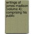 Writings of James Madison (Volume 4); Comprising His Public