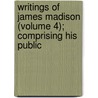 Writings of James Madison (Volume 4); Comprising His Public door Gaillard Hunt