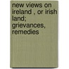 New Views On Ireland , Or Irish Land; Grievances, Remedies door Charles Russell Russell of Killowen