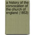 A History Of The Convocation Of The Church Of England (1853)