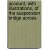 Account, with Illustrations, of the Suspension Bridge Across by William Tierney Clark