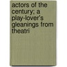 Actors of the Century; A Play-Lover's Gleanings from Theatri by Frederic Whyte