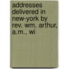 Addresses Delivered In New-york By Rev. Wm. Arthur, A.m., Wi by William Arthur