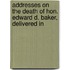 Addresses on the Death of Hon. Edward D. Baker, Delivered in