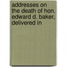 Addresses on the Death of Hon. Edward D. Baker, Delivered in door United States