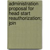Administration Proposal for Head Start Reauthorization; Join by United States. Congr