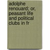 Adolphe Renouard; Or, Peasant Life and Political Clubs in Fr by James Ward