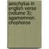 Aeschylus in English Verse (Volume 3); Agamemnon. Chophoroe