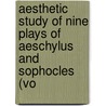 Aesthetic Study of Nine Plays of Aeschylus and Sophocles (Vo by William Perboyre Hetherington