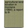 Agricultural Land Taxation in Montana (1984); A Report to th door Montana. Legislature. Joint Interim 1