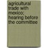 Agricultural Trade with Mexico; Hearing Before the Committee