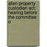 Alien Property Custodian Act; Hearing Before The Committee O door United States Congress Fommerce