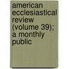 American Ecclesiastical Review (Volume 39); A Monthly Public by Herman Joseph Heuser