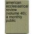 American Ecclesiastical Review (Volume 40); A Monthly Public