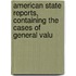 American State Reports, Containing the Cases of General Valu