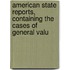 American State Reports, Containing the Cases of General Valu