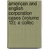 American and English Corporation Cases (Volume 13); A Collec