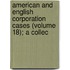 American and English Corporation Cases (Volume 18); A Collec