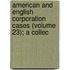 American and English Corporation Cases (Volume 23); A Collec