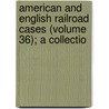 American and English Railroad Cases (Volume 36); A Collectio by Lawrence Lewis
