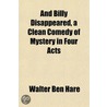 And Billy Disappeared, a Clean Comedy of Mystery in Four Act by Walter Ben Hare