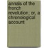Annals of the French Revolution; Or, a Chronological Account