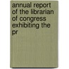 Annual Report of the Librarian of Congress Exhibiting the Pr by Library of Congress