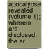 Apocalypse Revealed (Volume 1); Wherein Are Disclosed the Ar