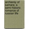 Archierey Of Samara; A Semi-Historic Romance Of Russian Life door Henry Iliowizi
