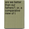 Are We Better Than Our Fathers?; Or, a Comparative Niew of t door Robert Gregory
