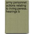 Army Personnel Actions Relating to Irving Peress. Hearings B