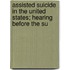 Assisted Suicide in the United States; Hearing Before the Su