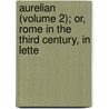 Aurelian (Volume 2); Or, Rome in the Third Century, in Lette by William Ware