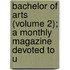 Bachelor of Arts (Volume 2); A Monthly Magazine Devoted to U