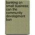 Banking on Small Business; Can the Community Development Ban