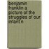 Benjamin Franklin a Picture of the Struggles of Our Infant N