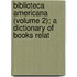 Biblioteca Americana (Volume 2); A Dictionary of Books Relat