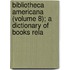 Bibliotheca Americana (Volume 8); A Dictionary of Books Rela