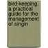 Bird-Keeping. a Practical Guide for the Management of Singin