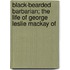 Black-Bearded Barbarian; The Life of George Leslie MacKay of