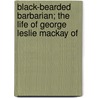 Black-Bearded Barbarian; The Life of George Leslie MacKay of door Mary Esther Miller MacGregor