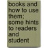 Books and How to Use Them; Some Hints to Readers and Student