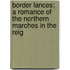 Border Lances; A Romance of the Northern Marches in the Reig