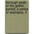 Borough Seals of the Gothic Period; A Series of Examples, Il