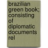 Brazilian Green Book; Consisting of Diplomatic Documents Rel door Brazil. Minist Exteriores