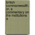 British Commonwealth; Or, a Commentary on the Institutions a
