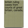 British Ruling Cases from Courts of Great Britain, Canada, I by Great Britain. Courts