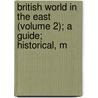 British World in the East (Volume 2); A Guide; Historical, M by Leitch Ritchie