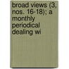 Broad Views (3, Nos. 16-18); A Monthly Periodical Dealing wi by General Books